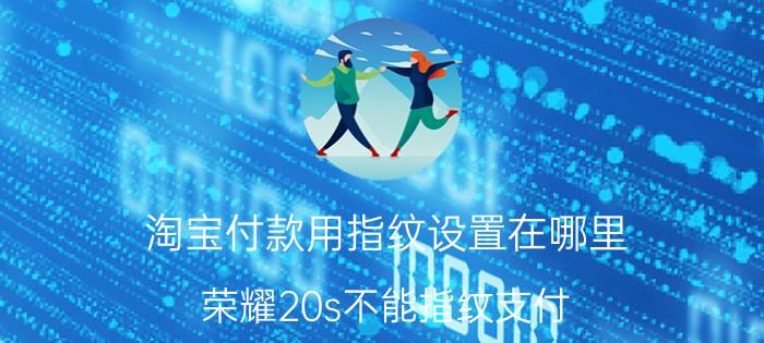 淘宝付款用指纹设置在哪里 荣耀20s不能指纹支付？